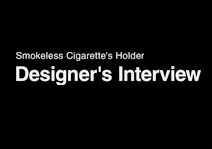 Smokeless Cigarette's Holder Designe's Interview